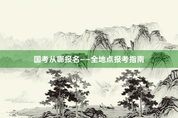国考从哪报名——全地点报考指南